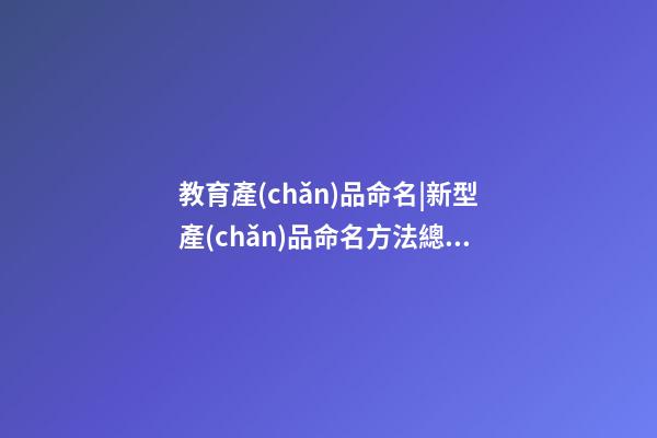 教育產(chǎn)品命名|新型產(chǎn)品命名方法總結(jié)-第1張-公司起名-玄機(jī)派
